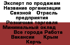 Эксперт по продажам › Название организации ­ Связной › Отрасль предприятия ­ Розничная торговля › Минимальный оклад ­ 25 000 - Все города Работа » Вакансии   . Крым,Керчь